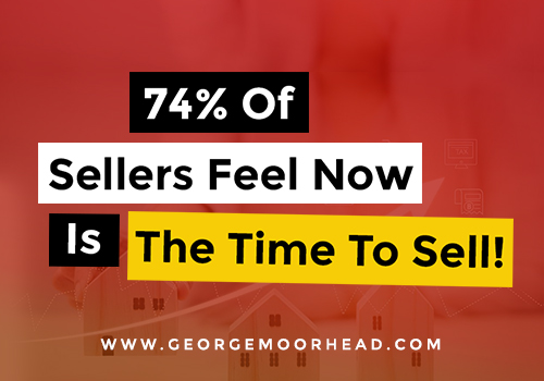 74% Of Sellers Feel Now Is The Time To Sell!