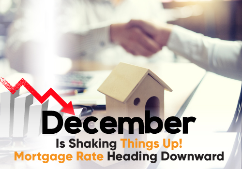 December Is Shaking Things Up! Mortgage Rate Heading Downward!