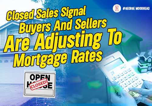 Closed Sales Signal Buyers And Sellers Are Adjusting To Mortgage Rates