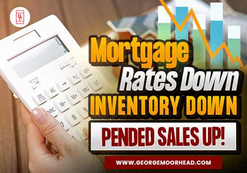 Mortgage Rates Down - Inventory Down - Pended Sales Up!