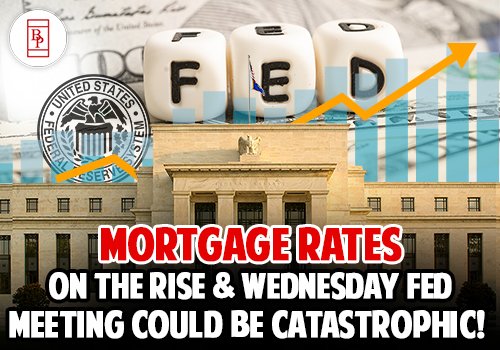 Mortgage Rates On the Rise and Wednesday Fed Meeting Could Be Catastrophic!