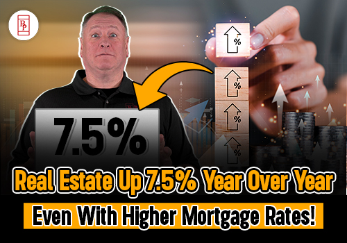 Real Estate Up 7.5% Year Over Year Even With Higher Mortgage Rates!
