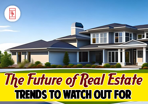 The Future of Real Estate: Trends to Watch Out For